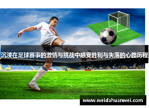 沉浸在足球赛事的激情与挑战中感受胜利与失落的心路历程