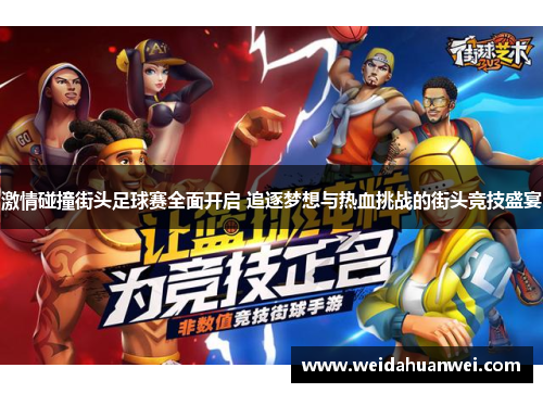 激情碰撞街头足球赛全面开启 追逐梦想与热血挑战的街头竞技盛宴