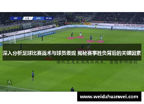 深入分析足球比赛战术与球员表现 揭秘赛事胜负背后的关键因素