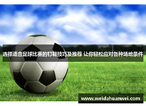 选择适合足球比赛的钉鞋技巧及推荐 让你轻松应对各种场地条件