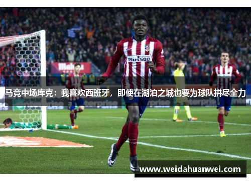 马竞中场库克：我喜欢西班牙，即使在湖泊之城也要为球队拼尽全力